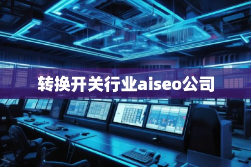 轉(zhuǎn)換開(kāi)關(guān)行業(yè)aiseo公司