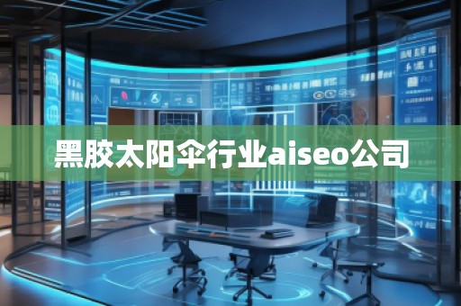 黑膠太陽(yáng)傘行業(yè)aiseo公司