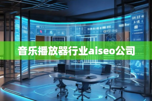 音樂(lè)播放器行業(yè)aiseo公司
