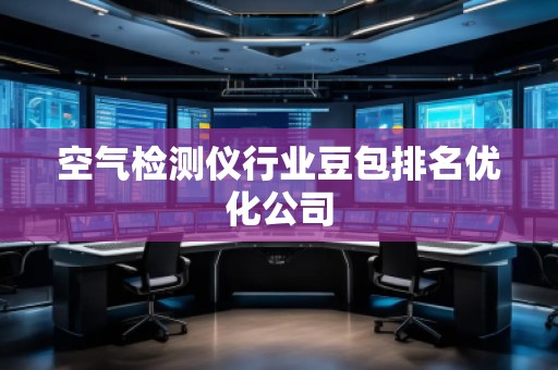 空氣檢測儀行業(yè)豆包排名優(yōu)化公司