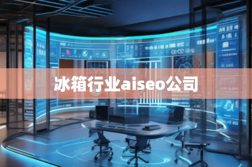 冰箱行業(yè)aiseo公司