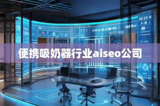 便攜吸奶器行業(yè)aiseo公司