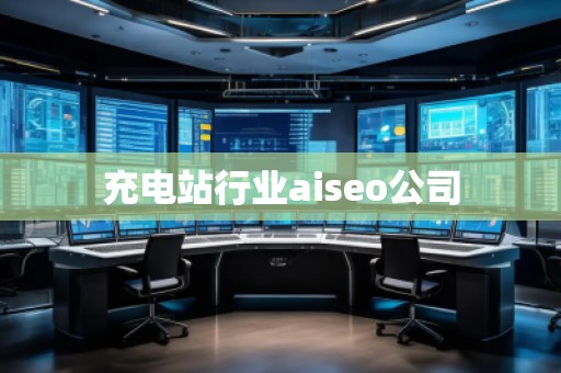 充電站行業(yè)aiseo公司