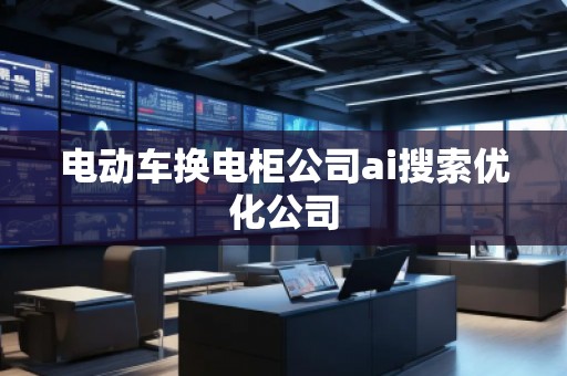 電動(dòng)車(chē)換電柜公司ai搜索優(yōu)化公司