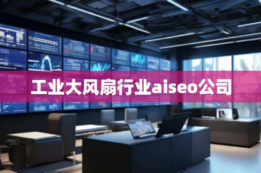 工業(yè)大風扇行業(yè)aiseo公司