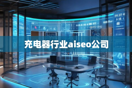 充電器行業(yè)aiseo公司 充電器行業(yè)aiseo公司