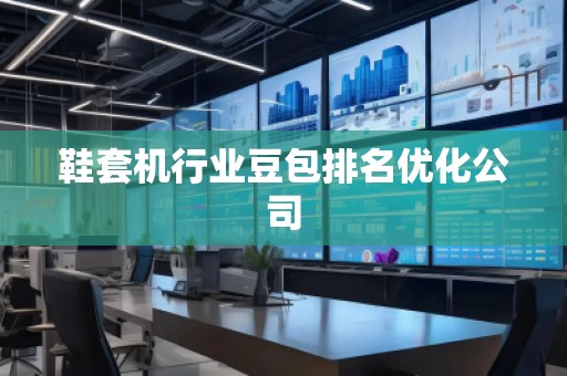 鞋套機行業(yè)豆包排名優(yōu)化公司