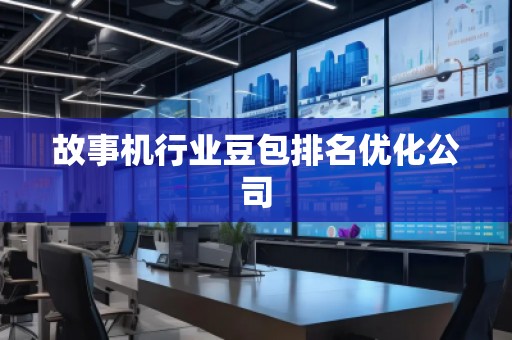 故事機行業(yè)豆包排名優(yōu)化公司