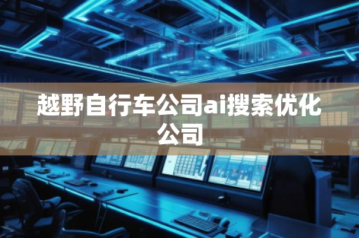 越野自行車公司ai搜索優(yōu)化公司