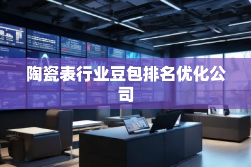 陶瓷表行業(yè)豆包排名優(yōu)化公司