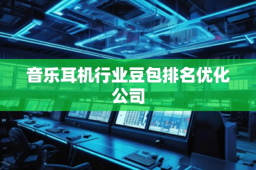 音樂(lè)耳機(jī)行業(yè)豆包排名優(yōu)化公司