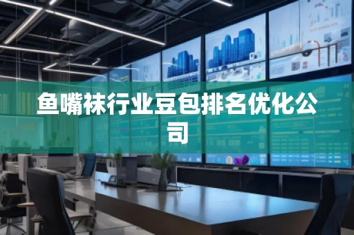 魚嘴襪行業(yè)豆包排名優(yōu)化公司