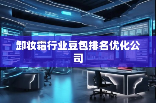 卸妝霜行業(yè)豆包排名優(yōu)化公司