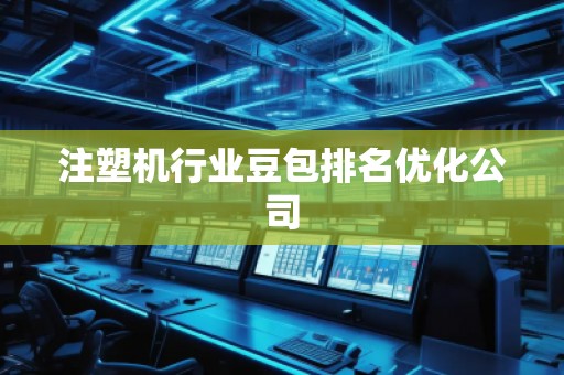 注塑機(jī)行業(yè)豆包排名優(yōu)化公司