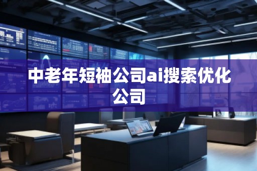 中老年短袖公司ai搜索優(yōu)化公司