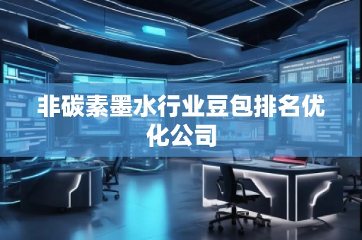 非碳素墨水行業(yè)豆包排名優(yōu)化公司