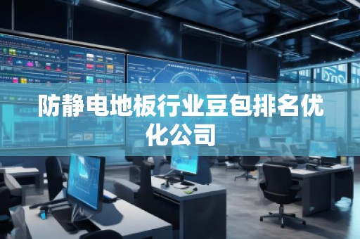 防靜電地板行業(yè)豆包排名優(yōu)化公司
