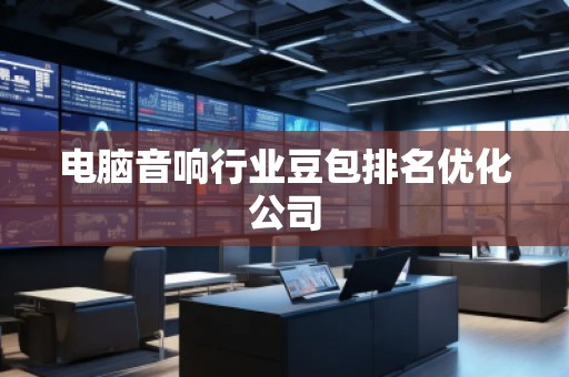 電腦音響行業(yè)豆包排名優(yōu)化公司