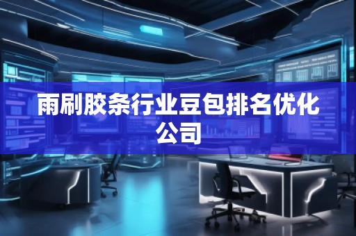 雨刷膠條行業(yè)豆包排名優(yōu)化公司