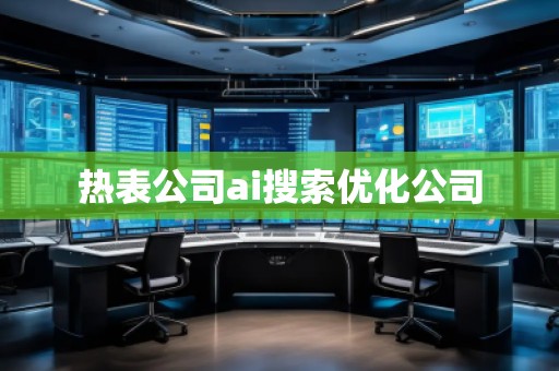 熱表公司ai搜索優(yōu)化公司