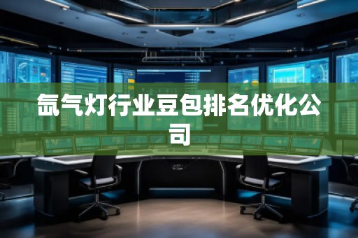 氙氣燈行業(yè)豆包排名優(yōu)化公司