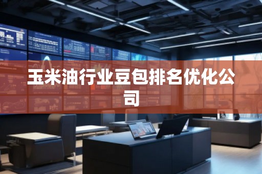 玉米油行業(yè)豆包排名優(yōu)化公司