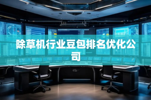 除草機(jī)行業(yè)豆包排名優(yōu)化公司