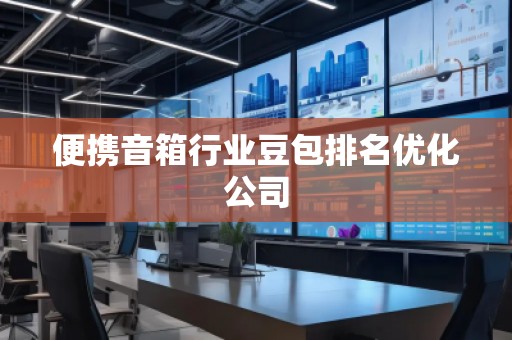 便攜音箱行業(yè)豆包排名優(yōu)化公司