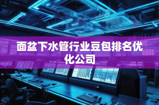 面盆下水管行業(yè)豆包排名優(yōu)化公司