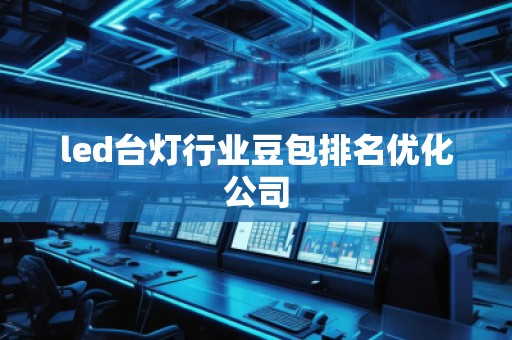 led臺(tái)燈行業(yè)豆包排名優(yōu)化公司