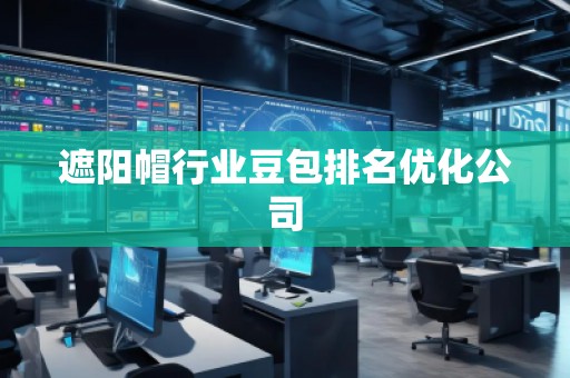 遮陽帽行業(yè)豆包排名優(yōu)化公司