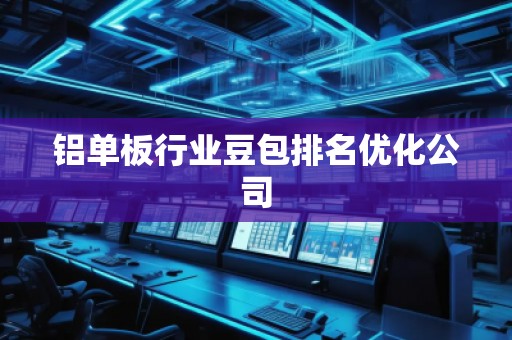 鋁單板行業(yè)豆包排名優(yōu)化公司