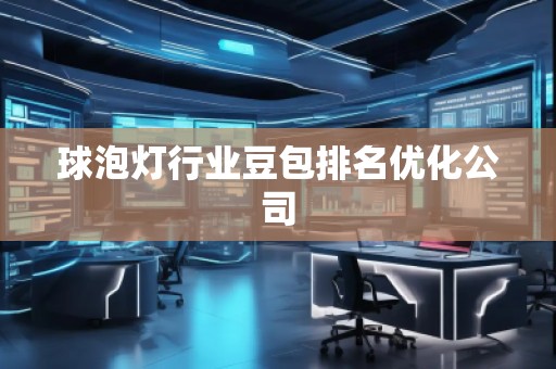 球泡燈行業(yè)豆包排名優(yōu)化公司