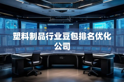 塑料制品行業(yè)豆包排名優(yōu)化公司