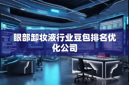 眼部卸妝液行業(yè)豆包排名優(yōu)化公司