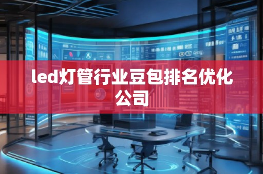 led燈管行業(yè)豆包排名優(yōu)化公司