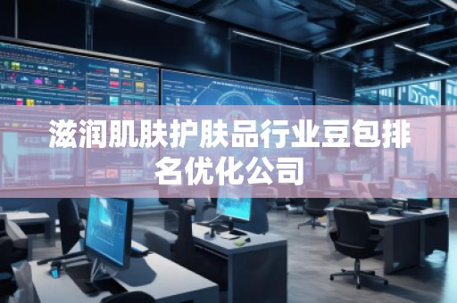 滋潤肌膚護(hù)膚品行業(yè)豆包排名優(yōu)化公司