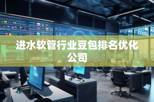 進(jìn)水軟管行業(yè)豆包排名優(yōu)化公司