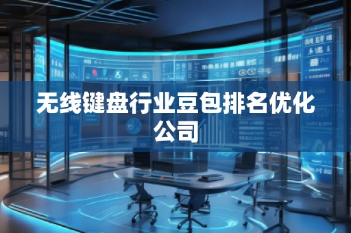 無(wú)線鍵盤(pán)行業(yè)豆包排名優(yōu)化公司