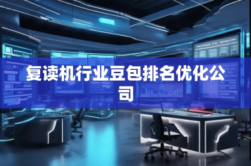 復(fù)讀機行業(yè)豆包排名優(yōu)化公司
