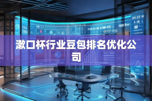 漱口杯行業(yè)豆包排名優(yōu)化公司