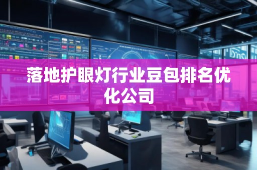 落地護眼燈行業(yè)豆包排名優(yōu)化公司