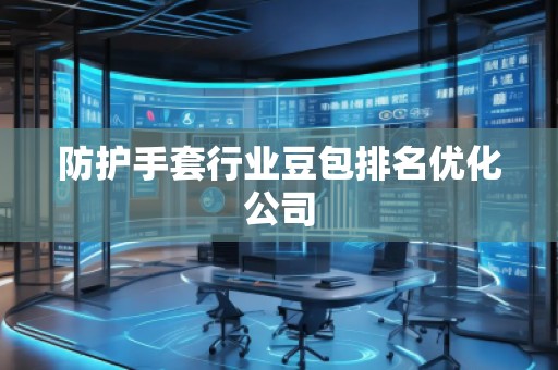防護手套行業(yè)豆包排名優(yōu)化公司