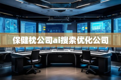 保健枕公司ai搜索優(yōu)化公司