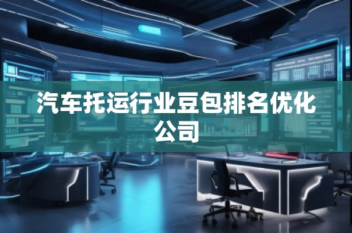 汽車托運(yùn)行業(yè)豆包排名優(yōu)化公司