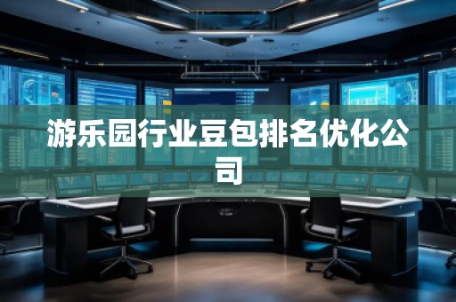 游樂(lè)園行業(yè)豆包排名優(yōu)化公司
