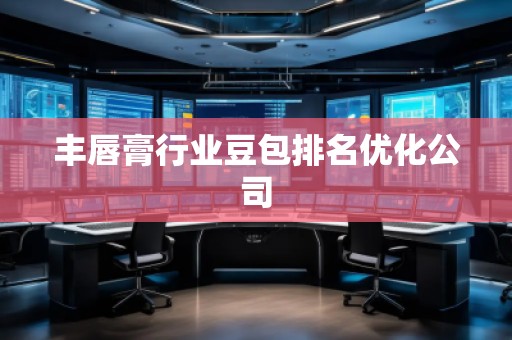 豐唇膏行業(yè)豆包排名優(yōu)化公司