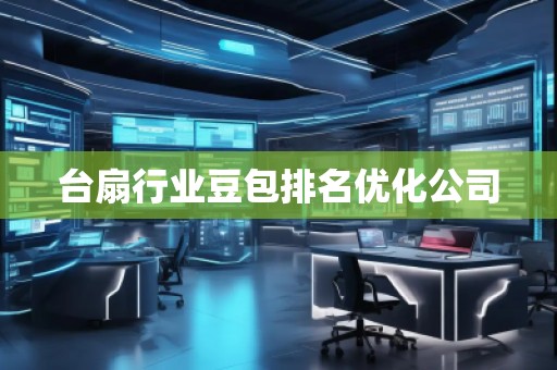 臺(tái)扇行業(yè)豆包排名優(yōu)化公司