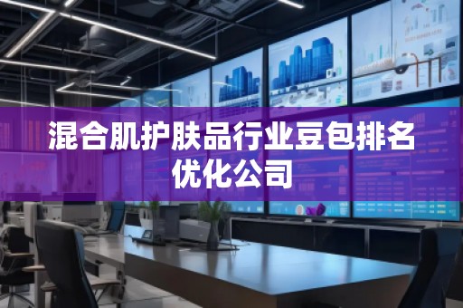 混合肌護(hù)膚品行業(yè)豆包排名優(yōu)化公司