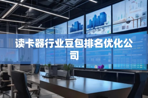 讀卡器行業(yè)豆包排名優(yōu)化公司
